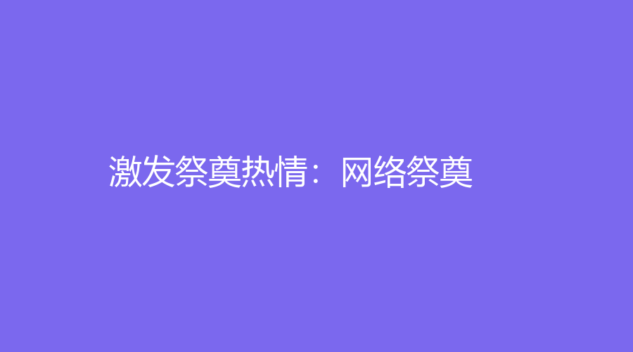網上祭祀網站建設(網上祭祀平臺app下載)