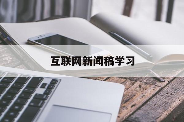 互聯(lián)網(wǎng)新聞稿學(xué)習(xí)(互聯(lián)網(wǎng)新聞報(bào)道的新特點(diǎn))