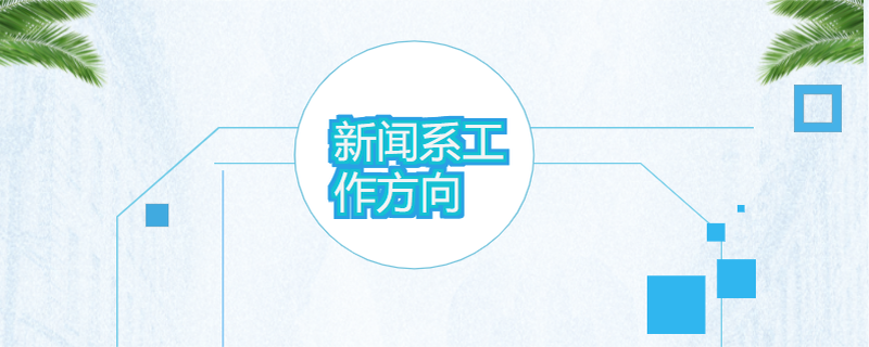 新聞學互聯網運營方向有哪些(新聞學互聯網運營方向有哪些崗位)